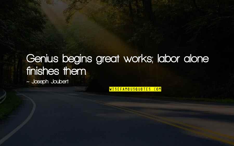 Great Works Quotes By Joseph Joubert: Genius begins great works; labor alone finishes them.