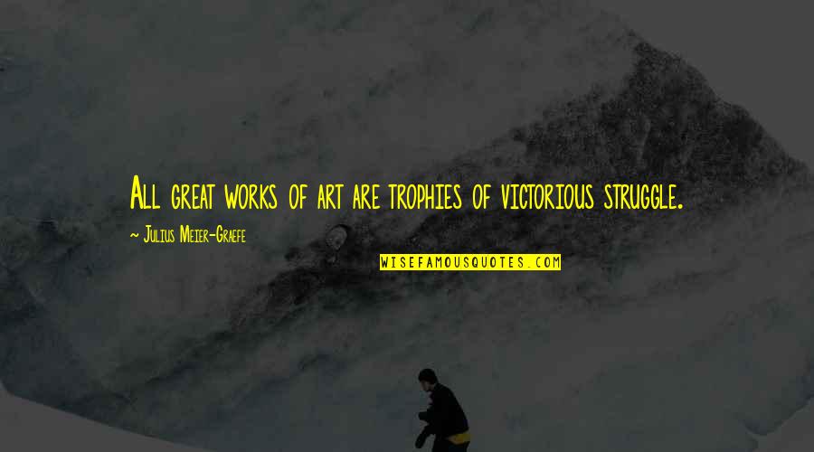 Great Works Quotes By Julius Meier-Graefe: All great works of art are trophies of