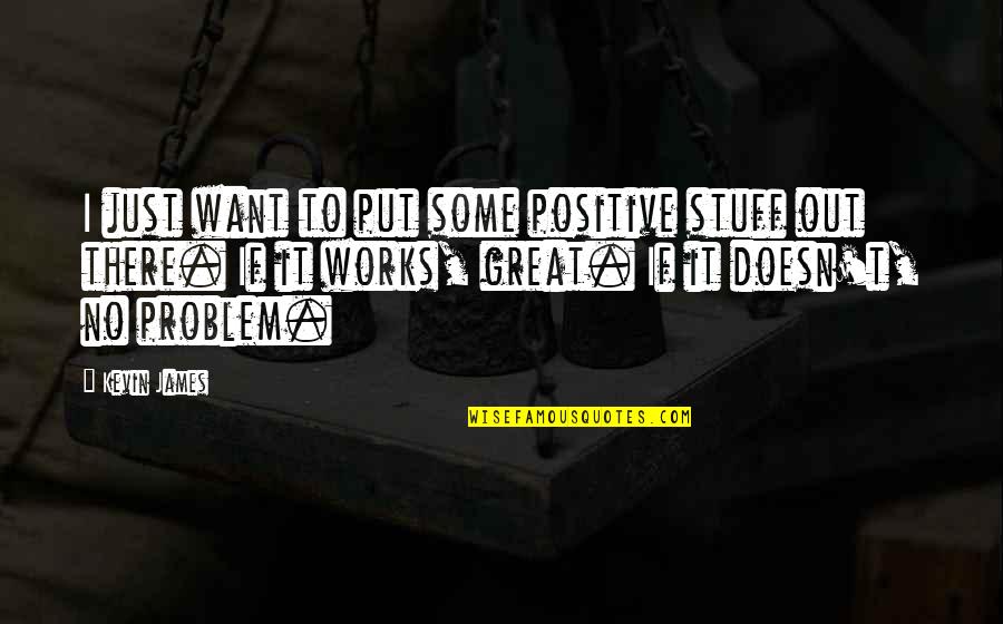 Great Works Quotes By Kevin James: I just want to put some positive stuff