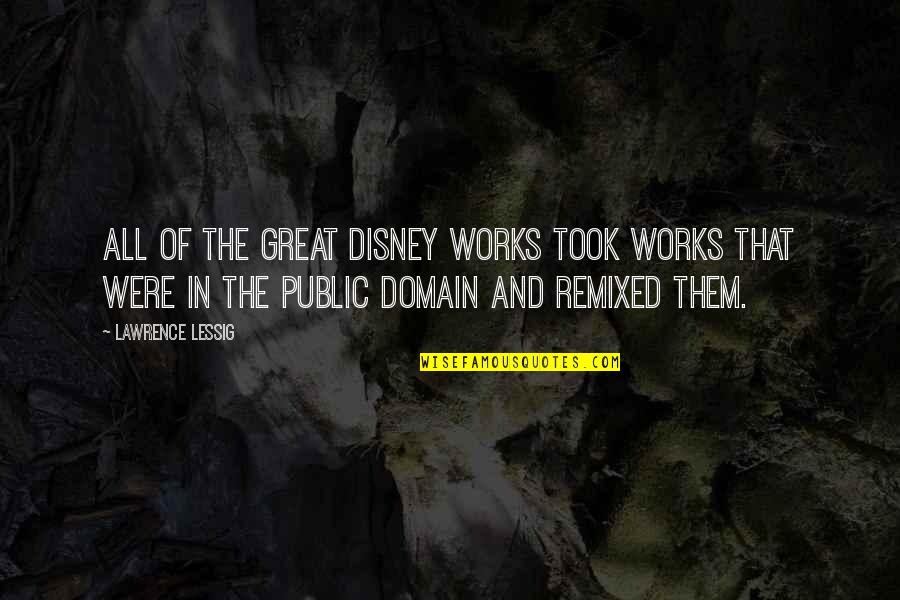 Great Works Quotes By Lawrence Lessig: All of the great Disney works took works