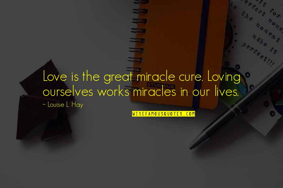 Great Works Quotes By Louise L. Hay: Love is the great miracle cure. Loving ourselves