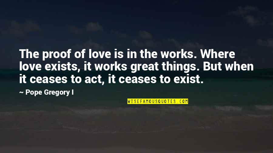Great Works Quotes By Pope Gregory I: The proof of love is in the works.