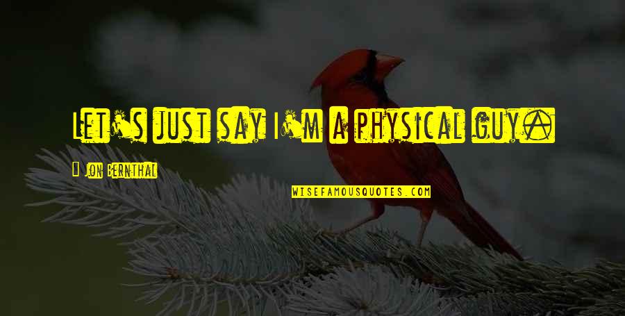 Great World Spins Quotes By Jon Bernthal: Let's just say I'm a physical guy. Great World Spins Quotes By Jon Bernthal: Let's just say I'm a physical guy.