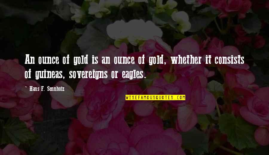 Great Xc Quotes By Hans F. Sennholz: An ounce of gold is an ounce of