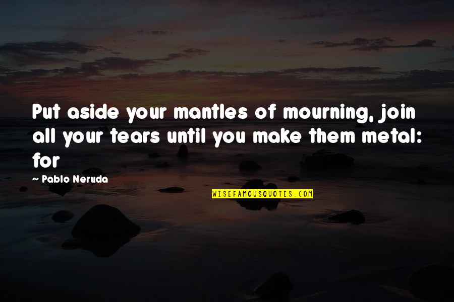 Great Xc Quotes By Pablo Neruda: Put aside your mantles of mourning, join all