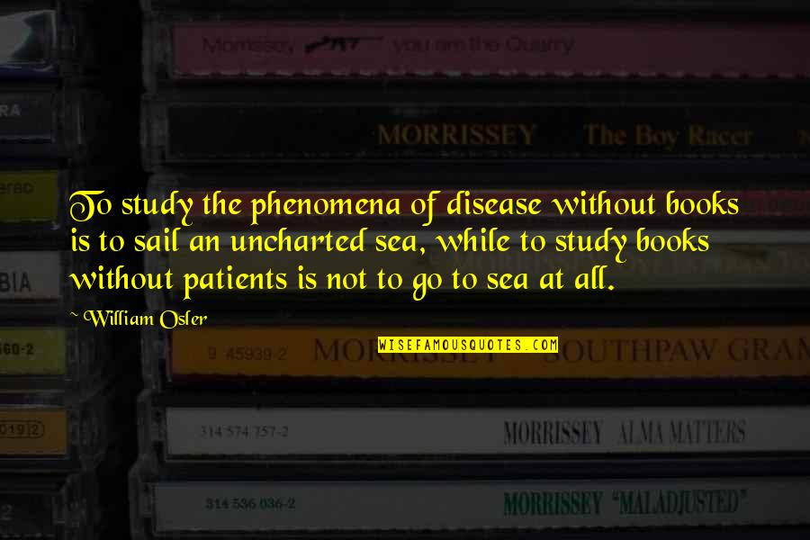 Great Xc Quotes By William Osler: To study the phenomena of disease without books