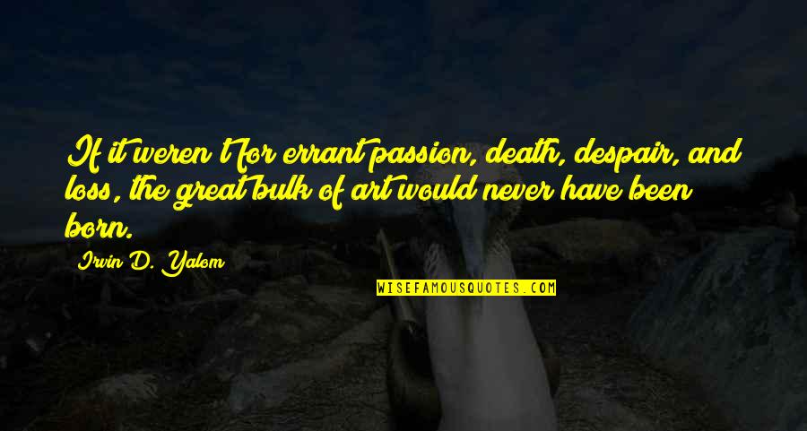 Great Yalom Quotes By Irvin D. Yalom: If it weren't for errant passion, death, despair,