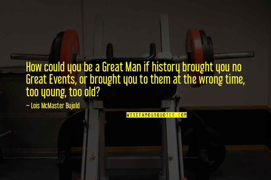 Great Young Men Quotes By Lois McMaster Bujold: How could you be a Great Man if
