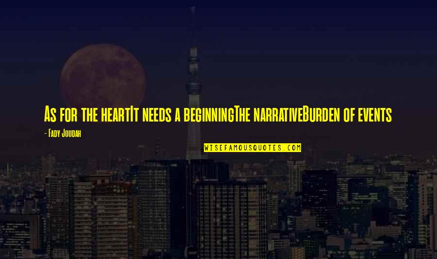 Greateer Quotes By Fady Joudah: As for the heartIt needs a beginningThe narrativeBurden