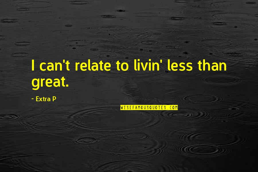Greatening Synonym Quotes By Extra P: I can't relate to livin' less than great.