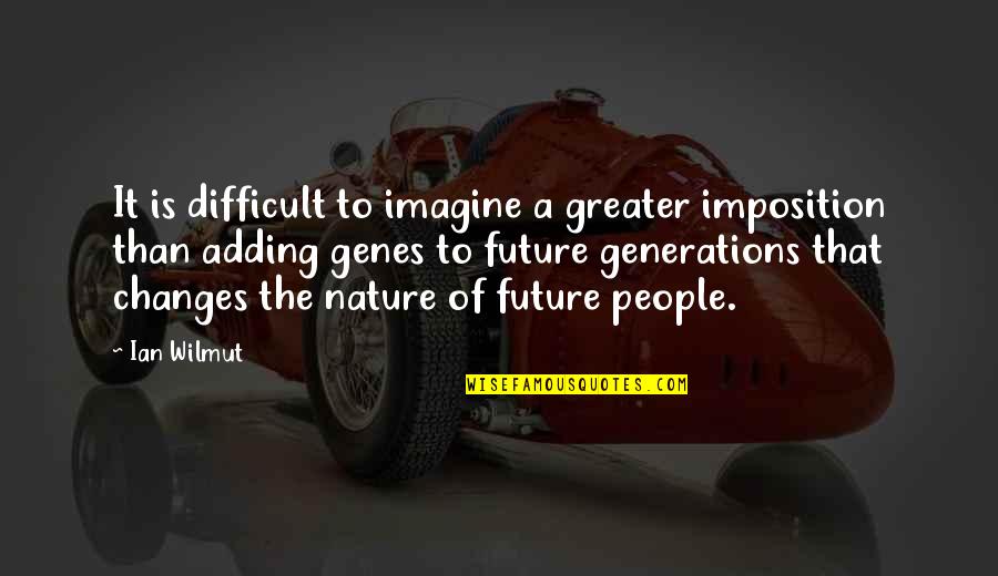 Greater Future Quotes By Ian Wilmut: It is difficult to imagine a greater imposition