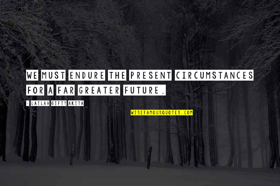 Greater Future Quotes By Lailah Gifty Akita: We must endure the present circumstances for a