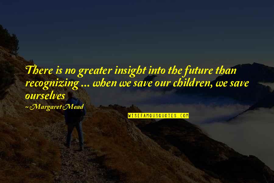Greater Future Quotes By Margaret Mead: There is no greater insight into the future