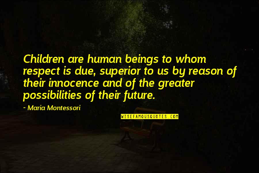 Greater Future Quotes By Maria Montessori: Children are human beings to whom respect is
