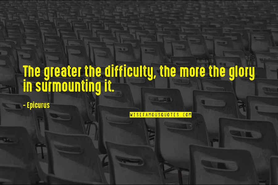 Greater Glory Quotes By Epicurus: The greater the difficulty, the more the glory