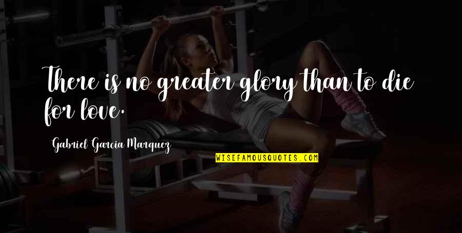 Greater Glory Quotes By Gabriel Garcia Marquez: There is no greater glory than to die