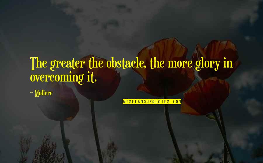 Greater Glory Quotes By Moliere: The greater the obstacle, the more glory in