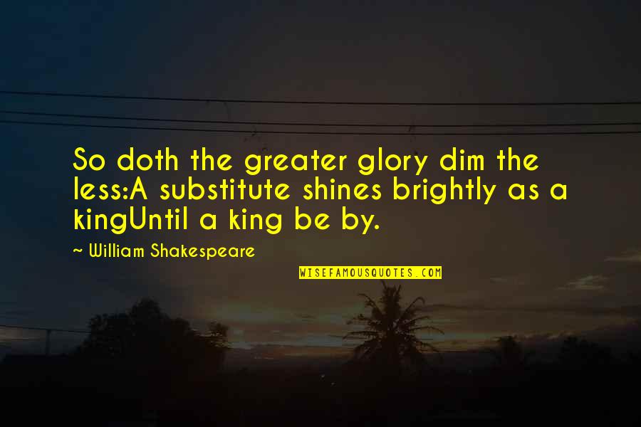 Greater Glory Quotes By William Shakespeare: So doth the greater glory dim the less:A