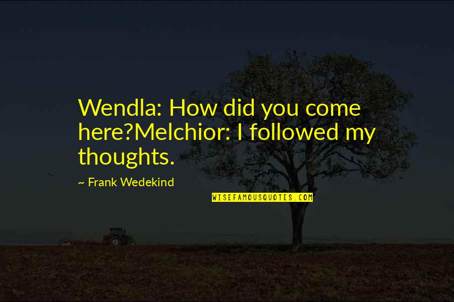 Greater Heights Quotes By Frank Wedekind: Wendla: How did you come here?Melchior: I followed