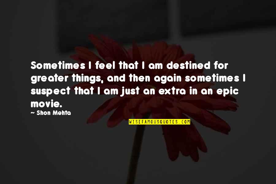 Greater Identity Quotes By Shon Mehta: Sometimes I feel that I am destined for
