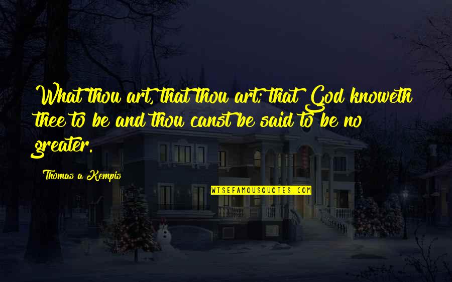 Greater Identity Quotes By Thomas A Kempis: What thou art, that thou art; that God
