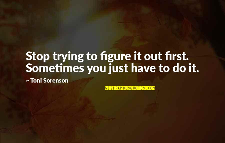 Greater Identity Quotes By Toni Sorenson: Stop trying to figure it out first. Sometimes