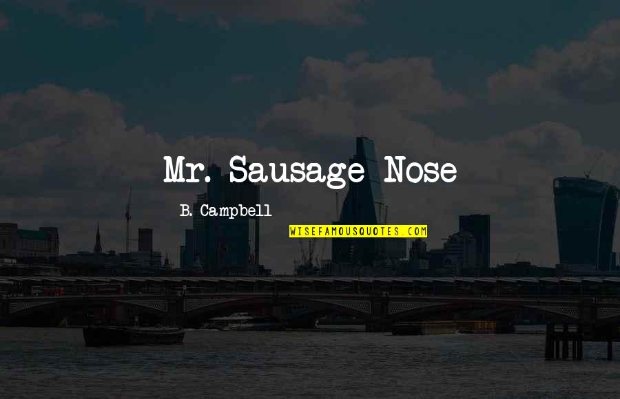 Greater Plan Quotes By B. Campbell: Mr. Sausage Nose
