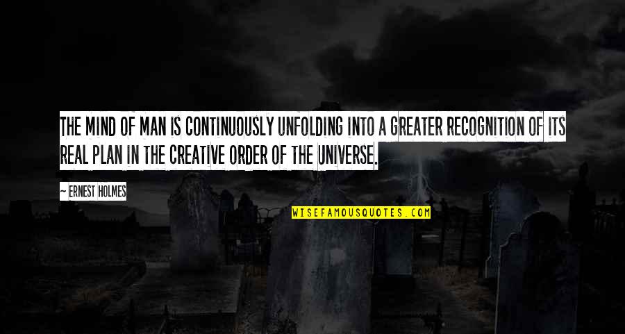 Greater Plan Quotes By Ernest Holmes: The mind of man is continuously unfolding into