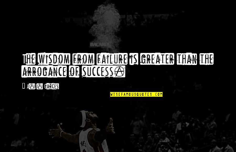 Greater Success Quotes By A.J. Garces: The wisdom from failure is greater than the