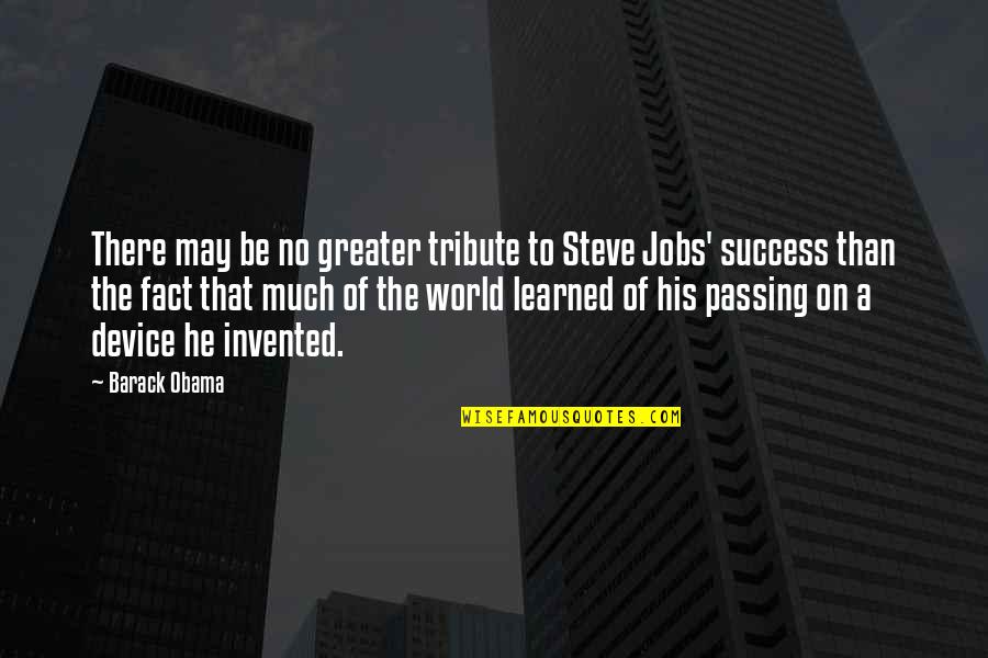 Greater Success Quotes By Barack Obama: There may be no greater tribute to Steve