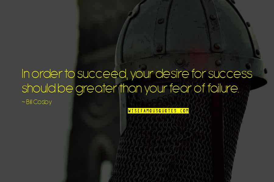 Greater Success Quotes By Bill Cosby: In order to succeed, your desire for success
