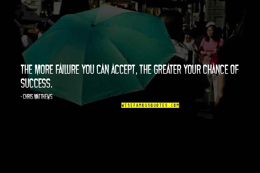 Greater Success Quotes By Chris Matthews: The more failure you can accept, the greater
