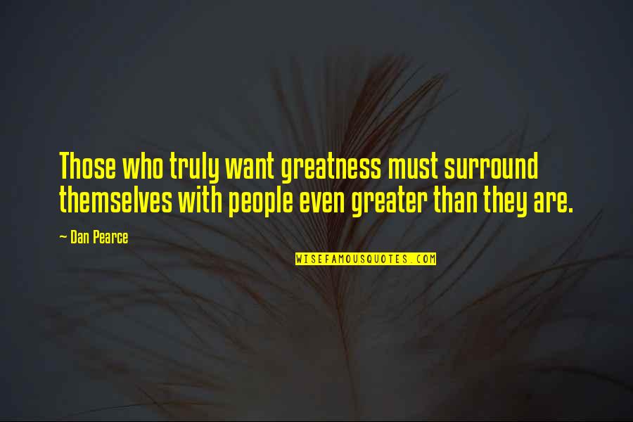 Greater Success Quotes By Dan Pearce: Those who truly want greatness must surround themselves