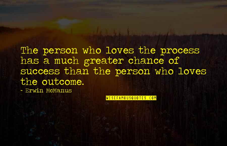Greater Success Quotes By Erwin McManus: The person who loves the process has a Greater Success Quotes By Erwin McManus: The person who loves the process has a