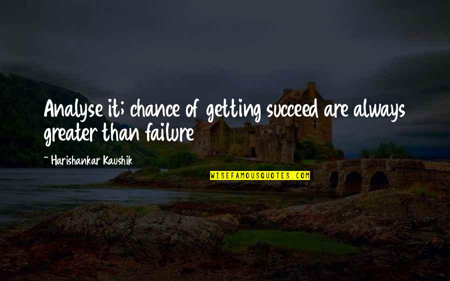 Greater Success Quotes By Harishankar Kaushik: Analyse it; chance of getting succeed are always Greater Success Quotes By Harishankar Kaushik: Analyse it; chance of getting succeed are always