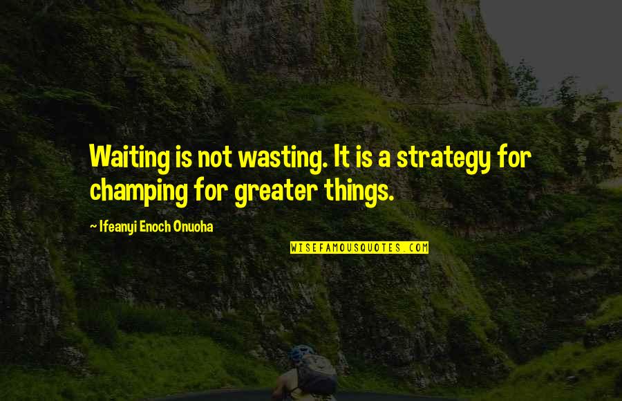 Greater Success Quotes By Ifeanyi Enoch Onuoha: Waiting is not wasting. It is a strategy
