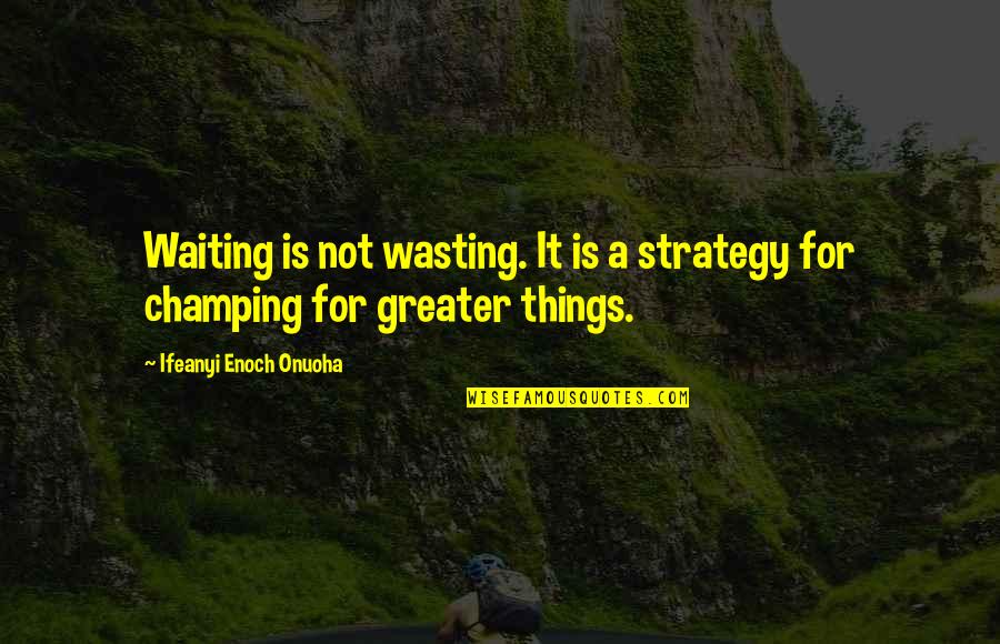 Greater Success Quotes By Ifeanyi Enoch Onuoha: Waiting is not wasting. It is a strategy Greater Success Quotes By Ifeanyi Enoch Onuoha: Waiting is not wasting. It is a strategy