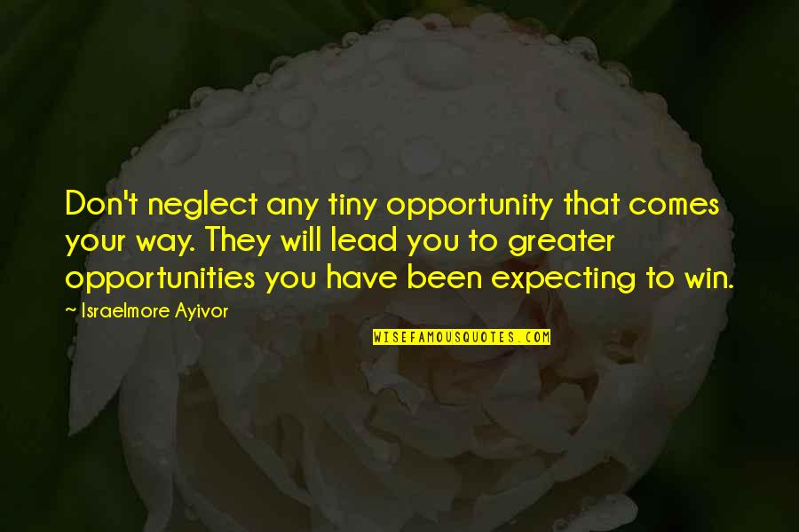 Greater Success Quotes By Israelmore Ayivor: Don't neglect any tiny opportunity that comes your Greater Success Quotes By Israelmore Ayivor: Don't neglect any tiny opportunity that comes your