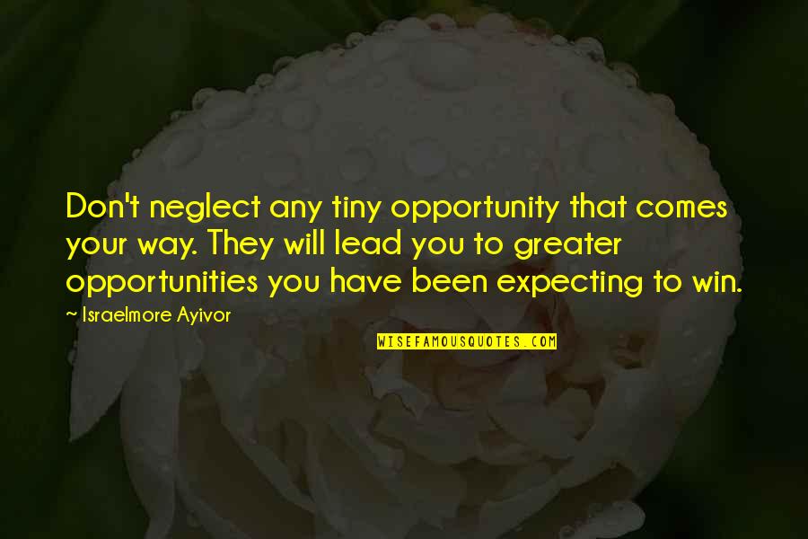 Greater Success Quotes By Israelmore Ayivor: Don't neglect any tiny opportunity that comes your