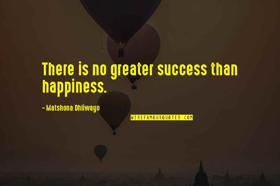 Greater Success Quotes By Matshona Dhliwayo: There is no greater success than happiness.