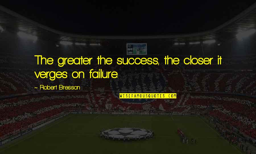 Greater Success Quotes By Robert Bresson: The greater the success, the closer it verges