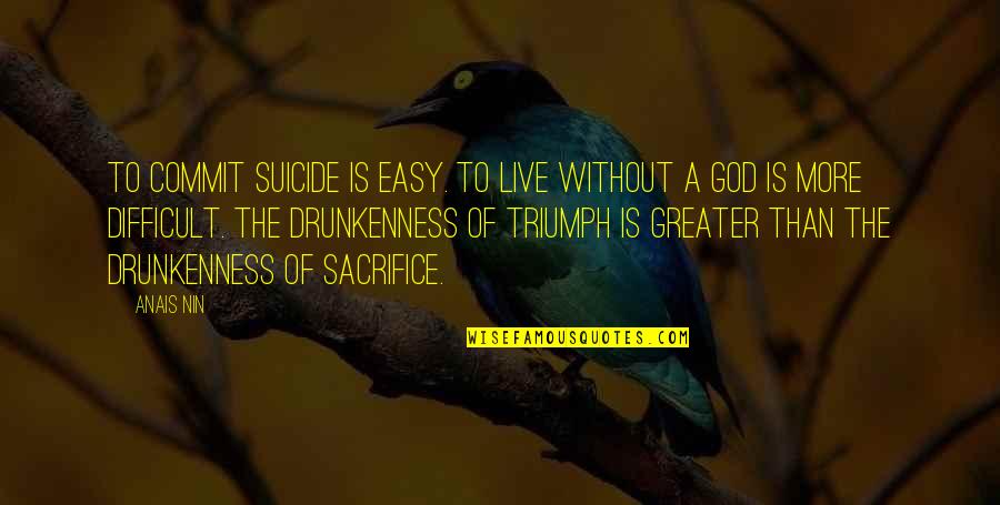 Greater Than God Quotes By Anais Nin: To commit suicide is easy. To live without