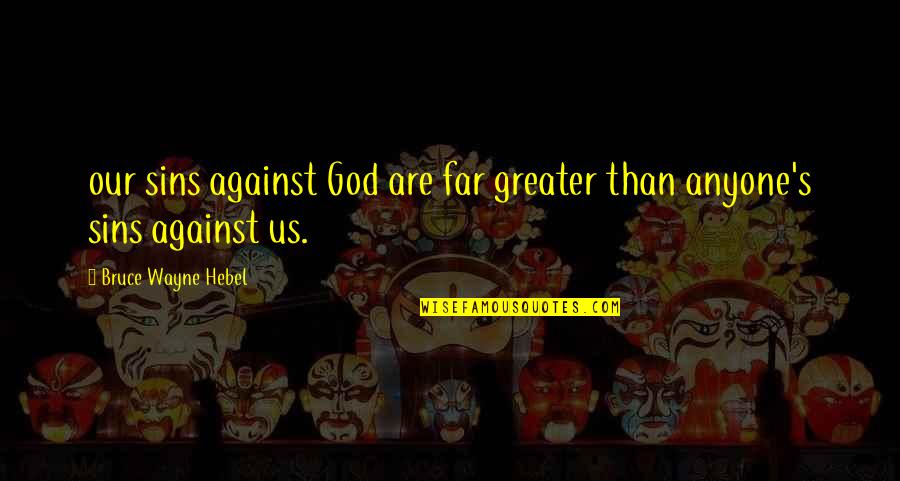 Greater Than God Quotes By Bruce Wayne Hebel: our sins against God are far greater than