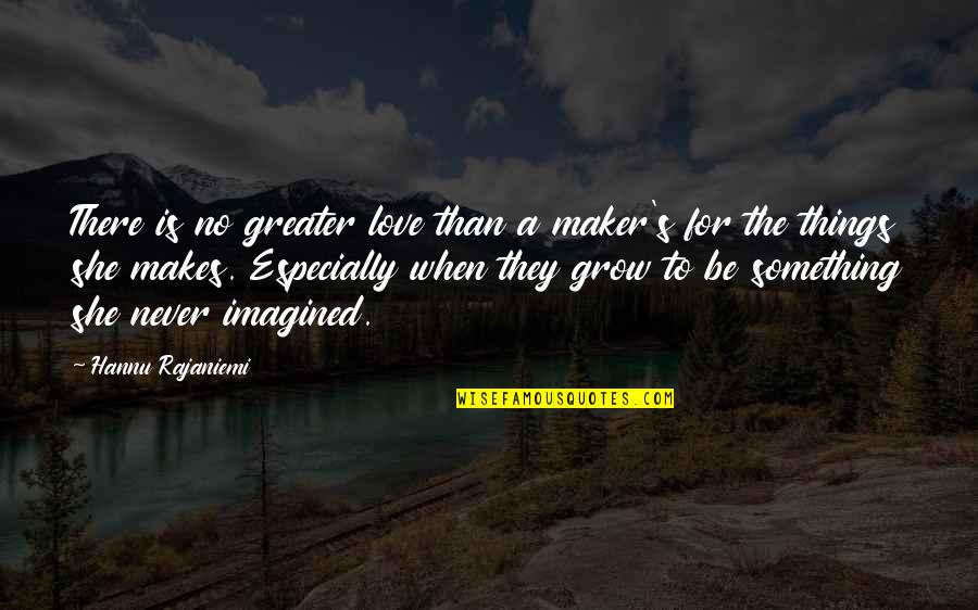 Greater Than God Quotes By Hannu Rajaniemi: There is no greater love than a maker's
