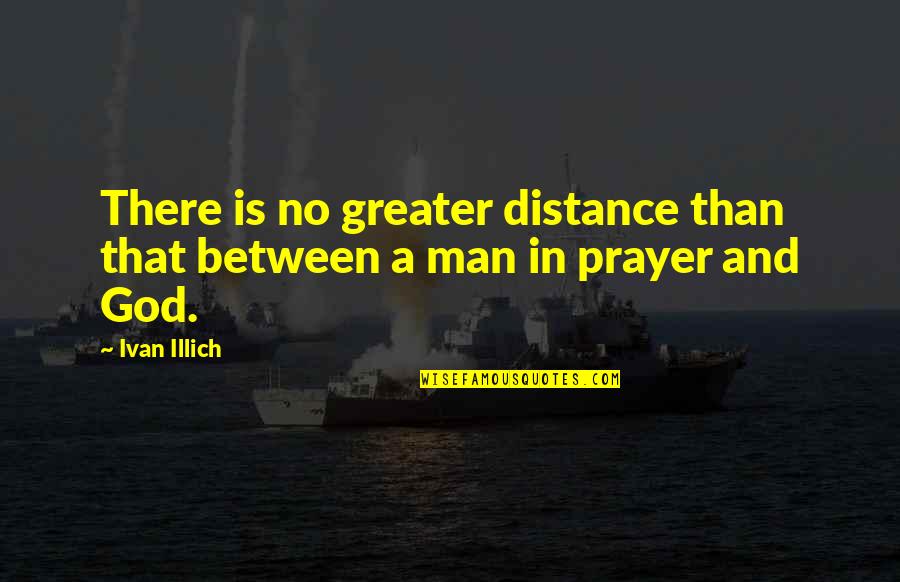 Greater Than God Quotes By Ivan Illich: There is no greater distance than that between