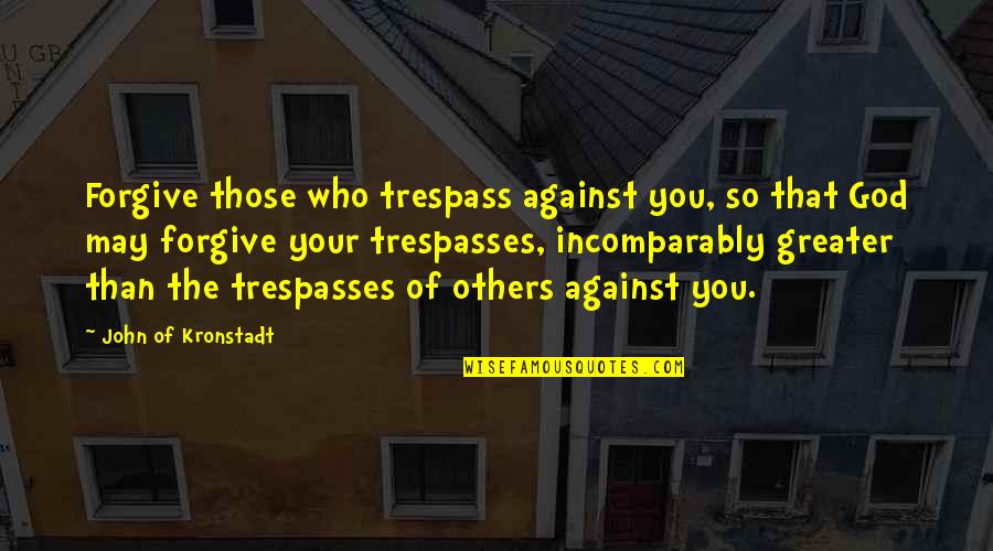 Greater Than God Quotes By John Of Kronstadt: Forgive those who trespass against you, so that