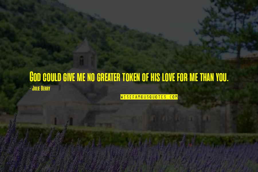 Greater Than God Quotes By Julie Berry: God could give me no greater token of
