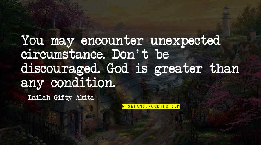 Greater Than God Quotes By Lailah Gifty Akita: You may encounter unexpected circumstance. Don't be discouraged.