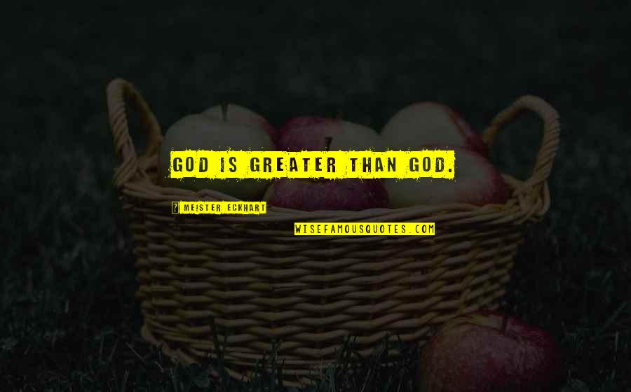 Greater Than God Quotes By Meister Eckhart: God is greater than God.