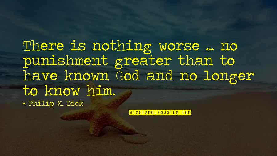 Greater Than God Quotes By Philip K. Dick: There is nothing worse ... no punishment greater